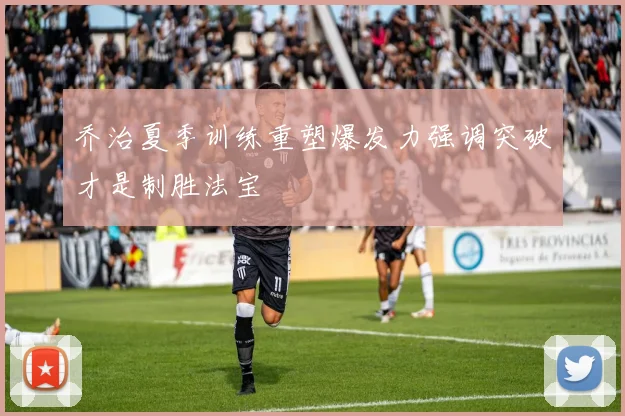 乔治夏季训练重塑爆发力强调突破才是制胜法宝