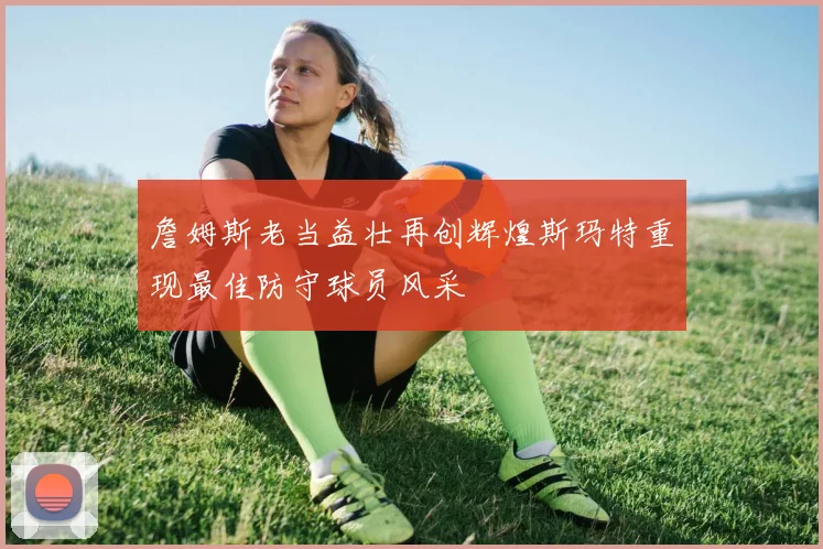 詹姆斯老当益壮再创辉煌斯玛特重现最佳防守球员风采