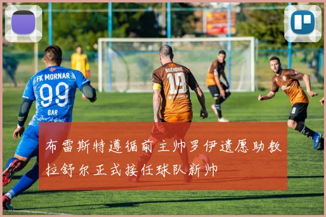 布雷斯特遵循前主帅罗伊遗愿助教拉舒尔正式接任球队新帅