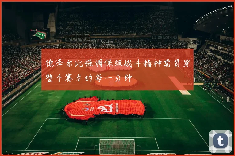 德泽尔比强调保级战斗精神需贯穿整个赛季的每一分钟