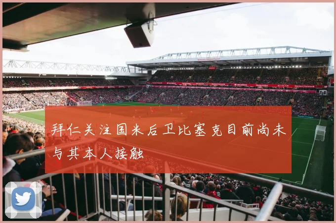 拜仁关注国米后卫比塞克目前尚未与其本人接触