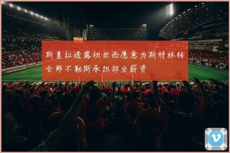 斯基拉透露切尔西愿意为斯特林转会那不勒斯承担部分薪资