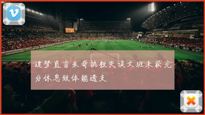 追梦直言米奇执教失误文班未获充分休息致体能透支
