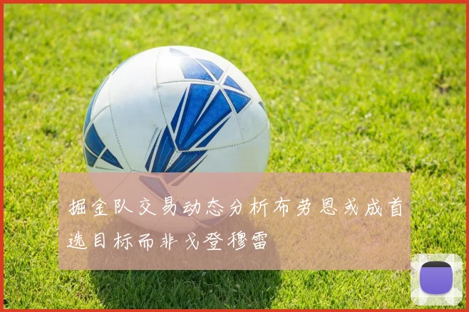 掘金队交易动态分析布劳恩或成首选目标而非戈登穆雷