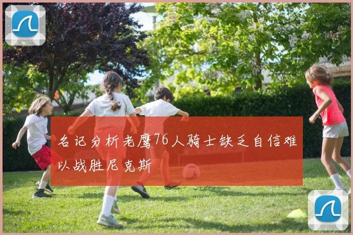 名记分析老鹰76人骑士缺乏自信难以战胜尼克斯