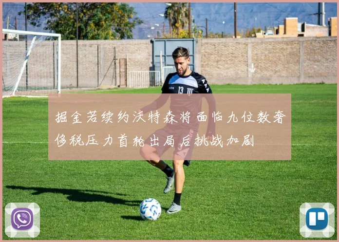 掘金若续约沃特森将面临九位数奢侈税压力首轮出局后挑战加剧