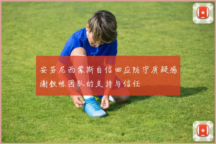 安芬尼西蒙斯自信回应防守质疑感谢教练团队的支持与信任