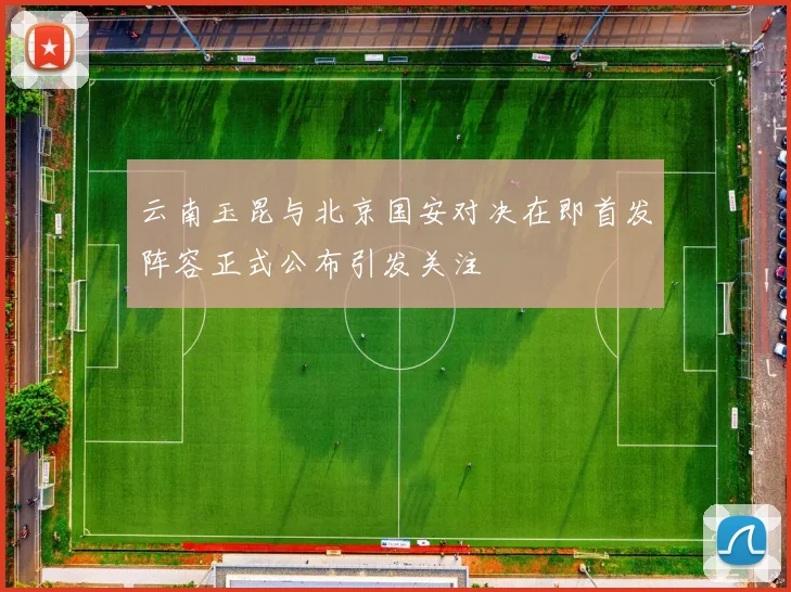 云南玉昆与北京国安对决在即首发阵容正式公布引发关注