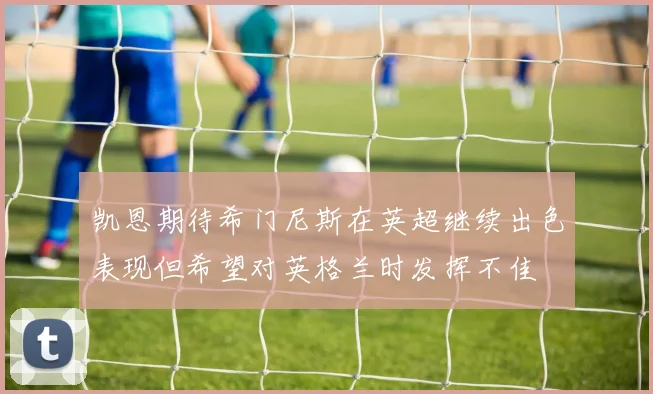 凯恩期待希门尼斯在英超继续出色表现但希望对英格兰时发挥不佳