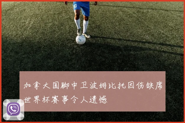 加拿大国脚中卫波姆比托因伤缺席世界杯赛事令人遗憾